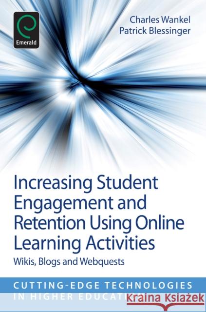 Increasing Student Engagement and Retention Using Online Learning Activities: Wikis, Blogs and Webquests Charles Wankel, Patrick Blessinger (St. John’s University, USA), Charles Wankel 9781781902363 Emerald Publishing Limited