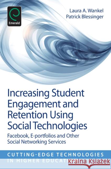 Increasing Student Engagement and Retention Using Social Technologies: Facebook, E-Portfolios and Other Social Networking Services Laura A. Wankel, Patrick Blessinger (St. John’s University, USA), Charles Wankel 9781781902387 Emerald Publishing Limited