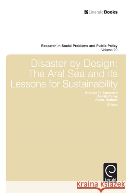 Disaster by Design: The Aral Sea and Its Lessons for Sustainability Michael R. Edelstein, Astrid Cerny, Abror Gadaev 9781781903759 Emerald Publishing Limited