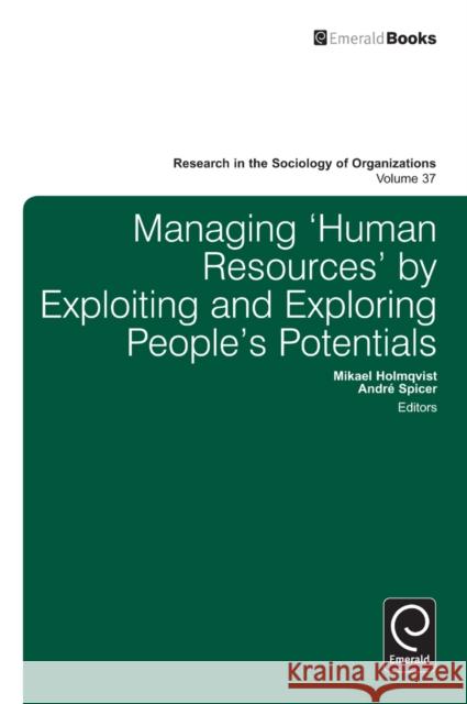 Managing ‘Human Resources’ by Exploiting and Exploring People’s Potentials Mikael Holmqvist, Andre Spicer 9781781905050 Emerald Publishing Limited