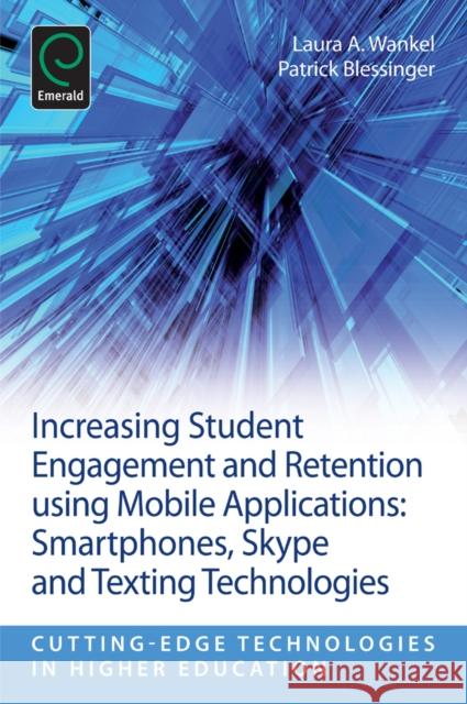 Increasing Student Engagement and Retention Using Mobile Applications: Smartphones, Skype and Texting Technologies Laura A. Wankel, Patrick Blessinger (St. John’s University, USA), Charles Wankel 9781781905098