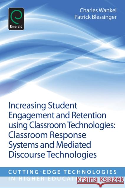 Increasing Student Engagement and Retention Using Classroom Technologies: Classroom Response Systems and Mediated Discourse Technologies Charles Wankel, Patrick Blessinger (St. John’s University, USA), Charles Wankel 9781781905111 Emerald Publishing Limited