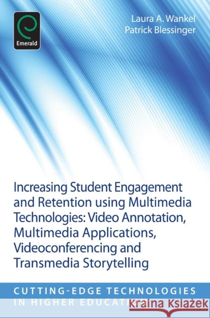 Increasing Student Engagement and Retention Using Multimedia Technologies: Video Annotation, Multimedia Applications, Videoconferencing and Transmedia Storytelling Laura A. Wankel, Patrick Blessinger (St. John’s University, USA) 9781781905135 Emerald Publishing Limited
