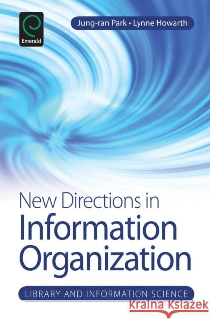 New Directions in Information Organization Jung-ran Park, Lynne C. Howarth, Amanda Spink 9781781905593 Emerald Publishing Limited