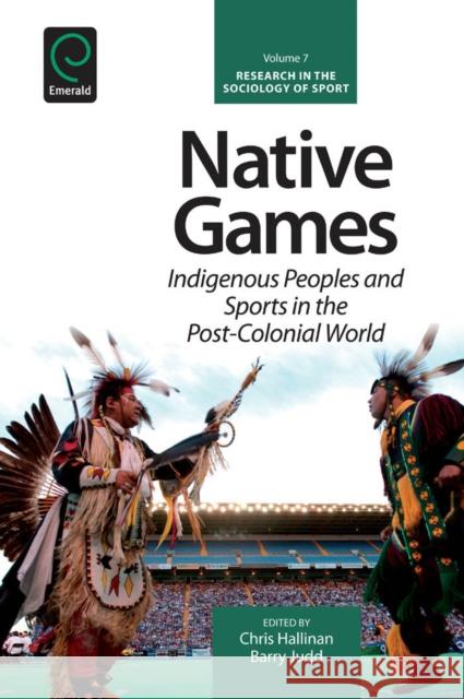 Native Games: Indigenous Peoples and Sports in the Post-Colonial World Chris Hallinan, Barry Judd, Kevin A. Young 9781781905913 Emerald Publishing Limited