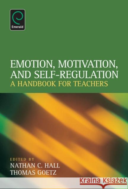 Emotion, Motivation, and Self-Regulation: A Handbook for Teachers Nathan C. Hall, Thomas Goetz 9781781907108