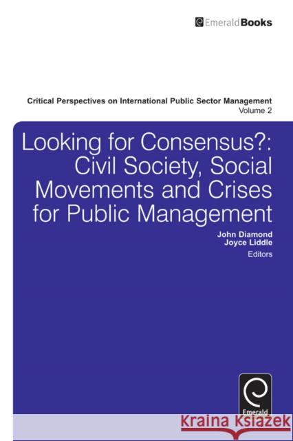 Looking for Consensus: Civil Society, Social Movements and Crises for Public Management John Diamond, Joyce Liddle 9781781907245