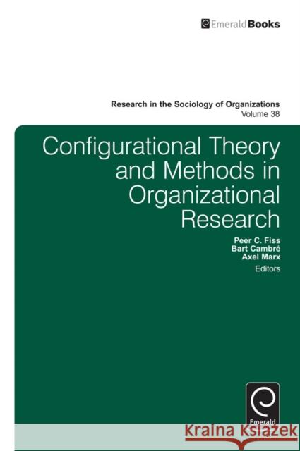 Configurational Theory and Methods in Organizational Research Peer C. Fiss, Bart Cambre, Axel Marx 9781781907788 Emerald Publishing Limited