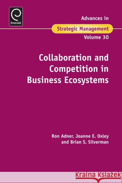 Collaboration and Competition in Business Ecosystems Ron Adner, Joanne E. Oxley, Brian S. Silverman 9781781908266 Emerald Publishing Limited
