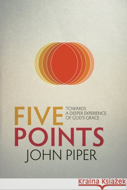 Five Points: Towards a Deeper Experience of God's Grace John Piper 9781781912522