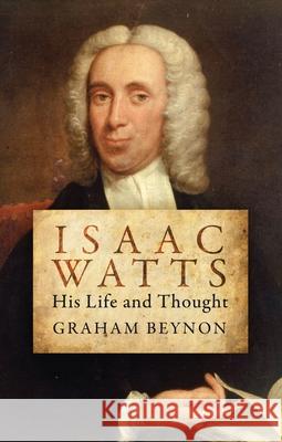 Isaac Watts: His Life and Thought Beynon, Graham 9781781912652