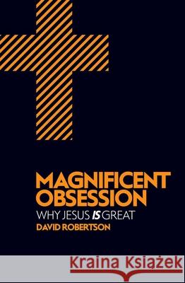 Magnificent Obsession: Why Jesus is Great David Robertson 9781781912713