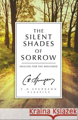 The Silent Shades of Sorrow: Healing for the Wounded Charles Haddon Spurgeon 9781781915851 Christian Heritage