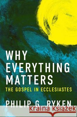 Why Everything Matters: The Gospel in Ecclesiastes Philip Ryken 9781781916452 Christian Focus Publications Ltd