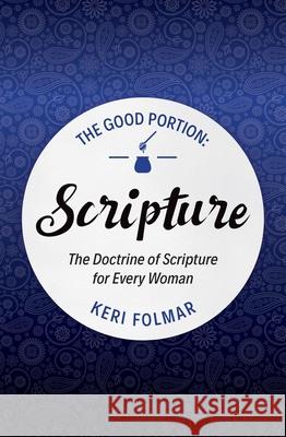 The Good Portion – Scripture: Delighting in the Doctrine of Scripture Keri Folmar 9781781919781 Christian Focus Publications