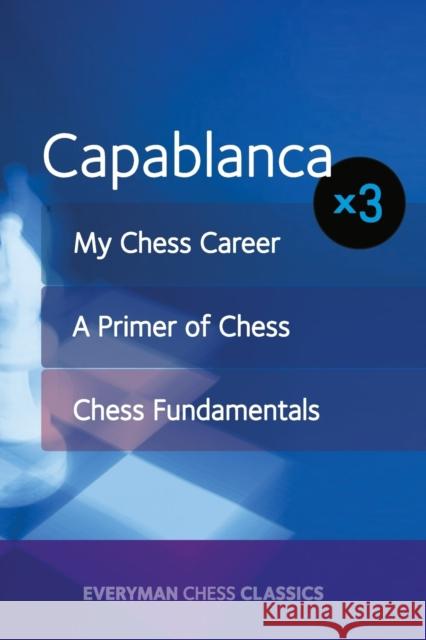 Capablanca: My Chess Career, Chess Fundamentals & A Primer of Chess Jose Capablanca 9781781943960