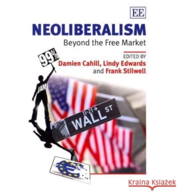 Neoliberalism: Beyond the Free Market Damien Cahill Lindy Edwards Frank Stilwell 9781781951880