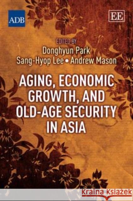 Aging, Economic Growth, and Old-Age Security in Asia Donghyun Park, Sang-Hyop Lee, Andrew Mason 9781781952306