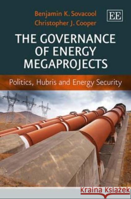 Governance of Energy Megaprojects Politics, Hubris and Energy Security Sovacool, Benjamin K.|||Cooper, Christopher J. 9781781952535