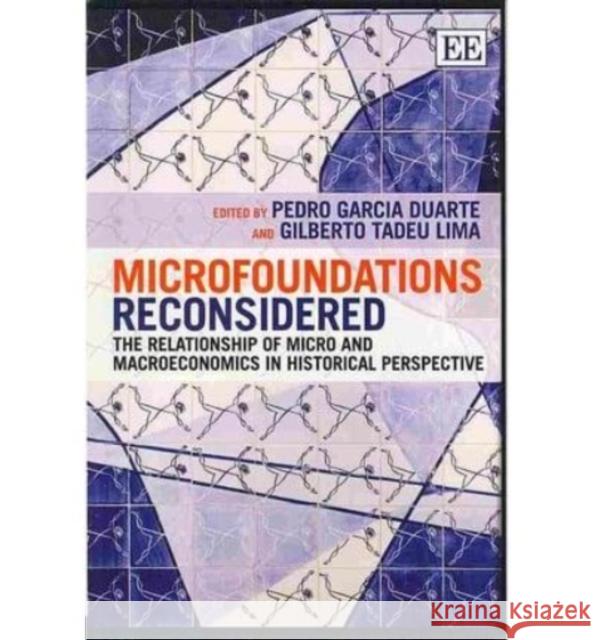 Microfoundations Reconsidered: The Relationship of Micro and Macroeconomics in Historical Perspective Pedro Garcia Duarte Gilberto Tadeu Lima  9781781953303 Edward Elgar Publishing Ltd