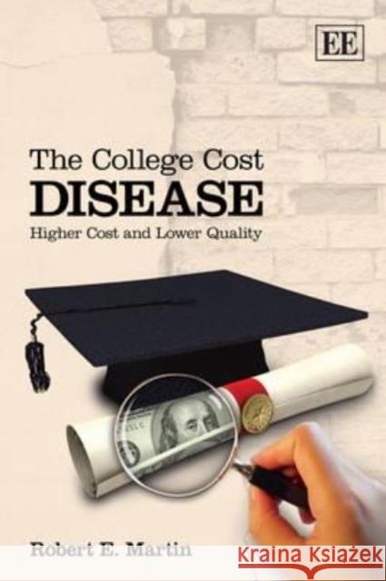 The College Cost Disease: Higher Cost and Lower Quality Robert E. Martin 9781781953389 Edward Elgar Publishing Ltd