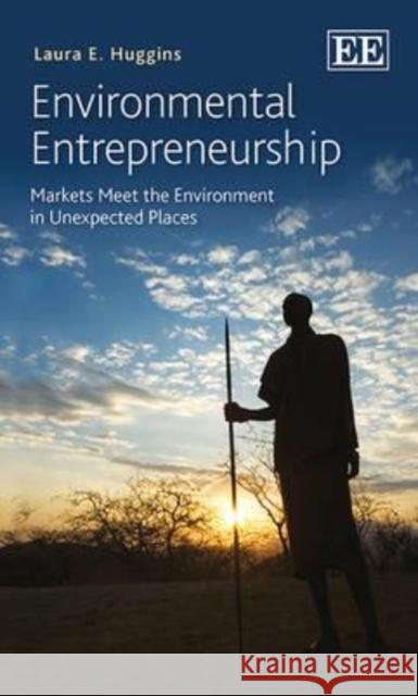 Environmental Entrepreneurship: Markets Meet the Environment in Unexpected Places Laura E. Huggins   9781781953969 Edward Elgar Publishing Ltd