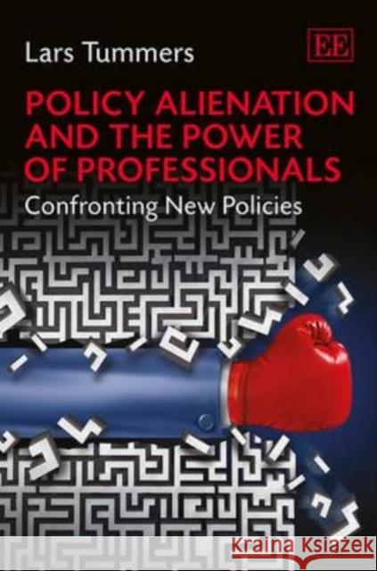 Policy Alienation and the Power of Professionals: Confronting New Policies Lars Tummers   9781781954027
