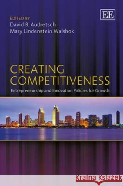 Creating Competitiveness: Entrepreneurship and Innovation Policies for Growth David B. Audretsch Walshok, Mary  9781781954041 Edward Elgar Publishing Ltd