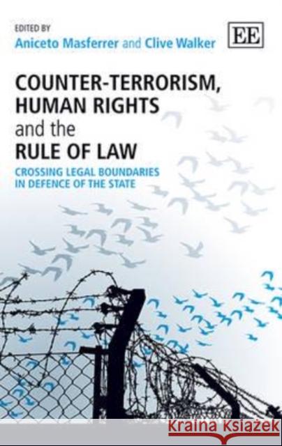 Counter-Terrorism, Human Rights and the Rule of Law: Crossing Legal Boundaries in Defence of the State Ancieto Masferrer Clive Walker  9781781954461