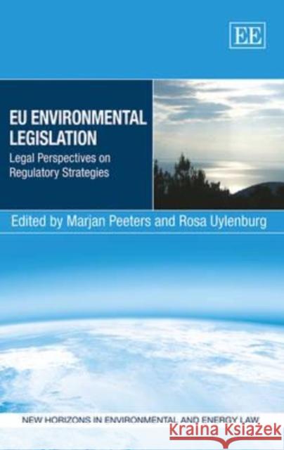 EU Environmental Legislation: Legal Perspectives on Regulatory Strategies Marjan Peeters Rosa Uylenburg  9781781954768 Edward Elgar Publishing Ltd