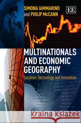 Multinationals and Economic Geography: Location, Technology and Innovation Simona Iammarino, Philip McCann 9781781954874