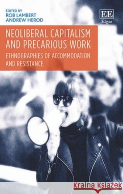 Neoliberal Capitalism and Precarious Work: Ethnographies of Accommodation and Resistance Rob Lambert, Andrew Herod 9781781954942