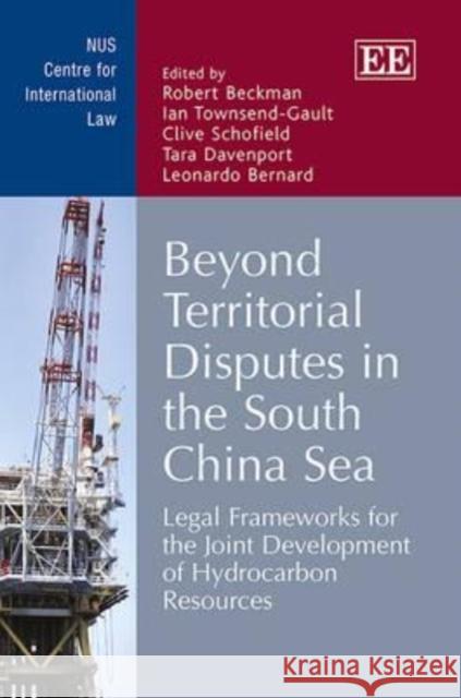 Beyond Territorial Disputes in the South China Sea: Legal Frameworks for the Joint Development of Hydrocarbon Resources Robert Beckman Ian Townsend-Gault Clive Schofield 9781781955932 Edward Elgar Publishing Ltd