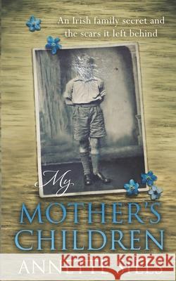 My Mother's Children: An Irish family secret and the scars it left behind. Annette Sills 9781781994214