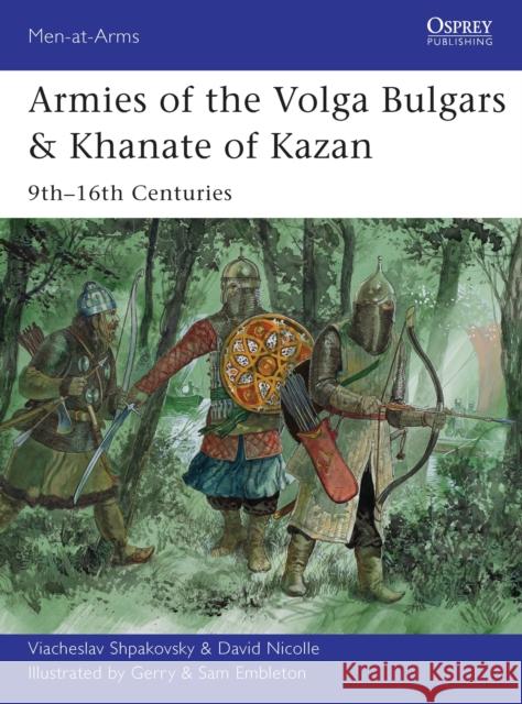 Armies of the Volga Bulgars & Khanate of Kazan: 9th-16th Centuries Shpakovsky, Viacheslav 9781782000792 0