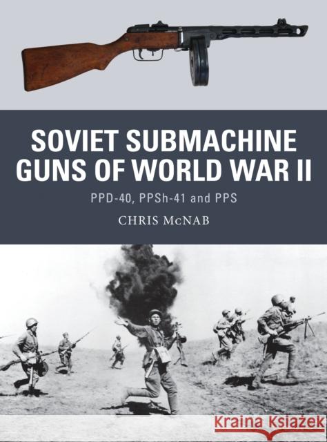 Soviet Submachine Guns of World War II: Ppd-40, Ppsh-41 and Pps McNab, Chris 9781782007944 Osprey Publishing (UK)