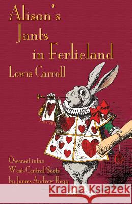 Alison's Jants in Ferlieland: Alice's Adventures in Wonderland in West-Central Scots (Ayrshire) Carroll, Lewis 9781782010845 Evertype