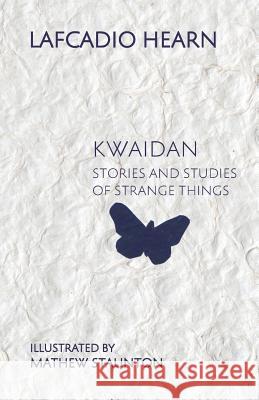 Kwaidan: Stories and Studies of Strange Things Lafcadio Hearn Mathew Staunton Michael Everson 9781782011248