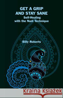 Get a Grip and Stay Sane: Self-Healing with the Nadi Technique Billy Roberts 9781782011866