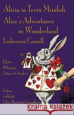 Alicia in Terra Mirabili - Editio Bilinguis Latina et Anglica: Alice's Adventures in Wonderland - Latin-English Bilingual Edition Lewis Carroll Clive Harcourt Carruthers John Tenniel 9781782013082