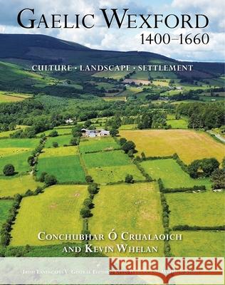 Gaelic Wexford 1400-1660: Culture, Landscape, Settlement Conchubhar ? Kevin Whelan 9781782050827 Cork University Press