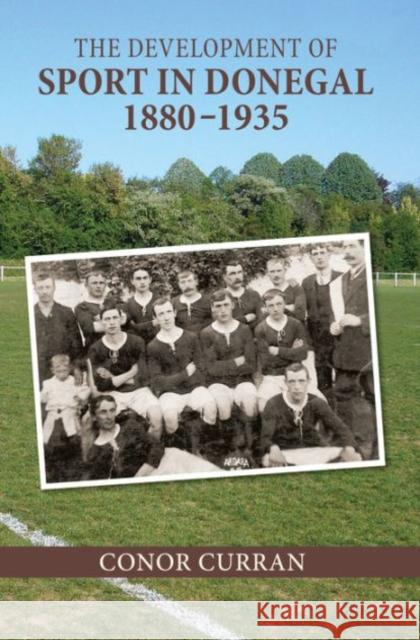 The Development of Sport in Donegal, 1880-1935 Curran Conor Conor Curran 9781782051206