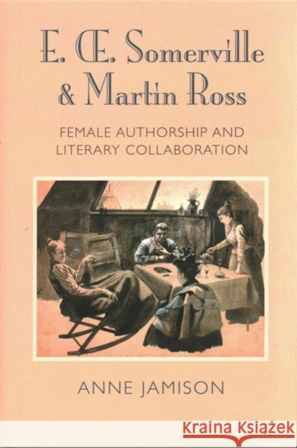 E. Somerville & Martin Ross: Female Authorship and Literary Collaboration Anne Jamison 9781782051923 Cork University Press