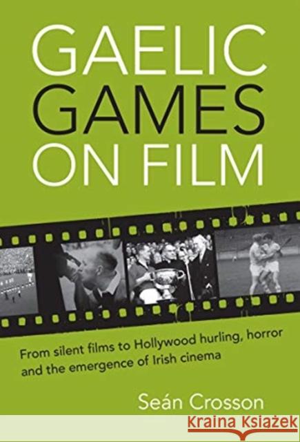 Gaelic Games on Film: From Silent Films to Hollywood Hurling, Horror and the Emergence of Irish Cinema Crosson 9781782052470 Cork University Press