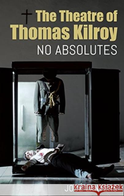 Theatre of Thomas Kilroy: No Absolutes Jos Lanters 9781782052708 Cork University Press