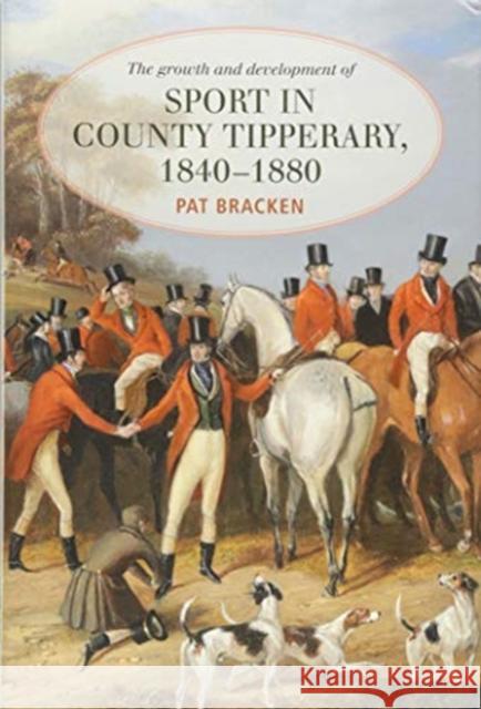The Growth and Development of Sport in County Tipperary, 1840-1880 Patrick Bracken 9781782052746