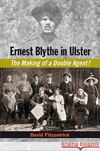 Ernest Blythe in Ulster: The Making of a Double Agent? David Fitzpatrick 9781782052784