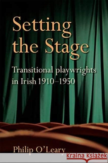Setting the Stage: Transitional playwrights in Irish 1910-1950 Philip O'Leary 9781782054580