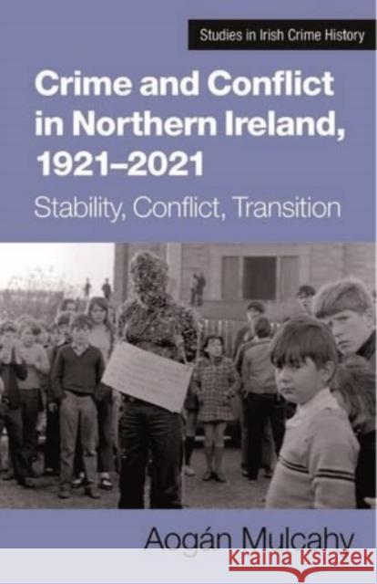 Crime and Conflict in Northern Ireland, 1921-2021: Stability, Conflict, Transition Aogan Mulcahy 9781782055730 Cork University Press