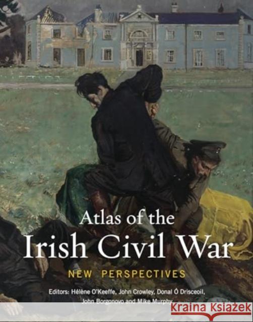 Atlas of the Irish Civil War: New Perspectives O'Keeffe H?l?ne                          John Crowley Donal ? 9781782055921 Cork University Press